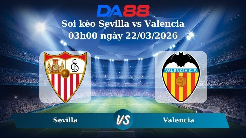 DA88 Nhận định soi kèo Sevilla vs Valencia 03h00 ngày 22/03/2026 – La Liga