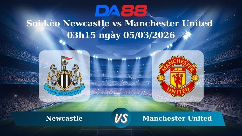 DA88 Nhận định soi kèo Newcastle vs Manchester United 03h15 ngày 05/03/2026 – Ngoại hạng Anh