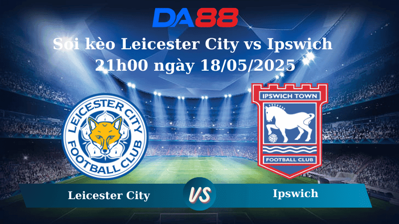 DA88 Nhận định soi kèo Leicester City vs Ipswich 21h00 ngày 18/05/2025 – Ngoại hạng Anh