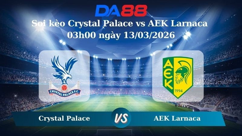 DA88 Nhận định soi kèo Crystal Palace vs AEK Larnaca 03h00 ngày 13/03/2026 – Conference League