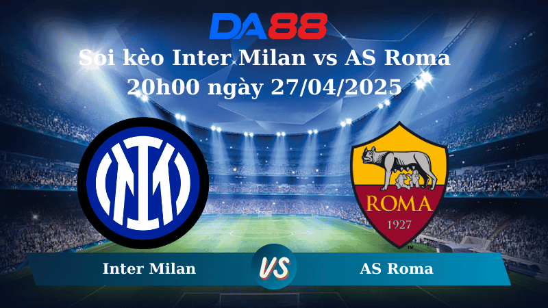DA88 Nhận định soi kèo Inter Milan vs AS Roma 20h00 ngày 27/04/2025 – Serie A