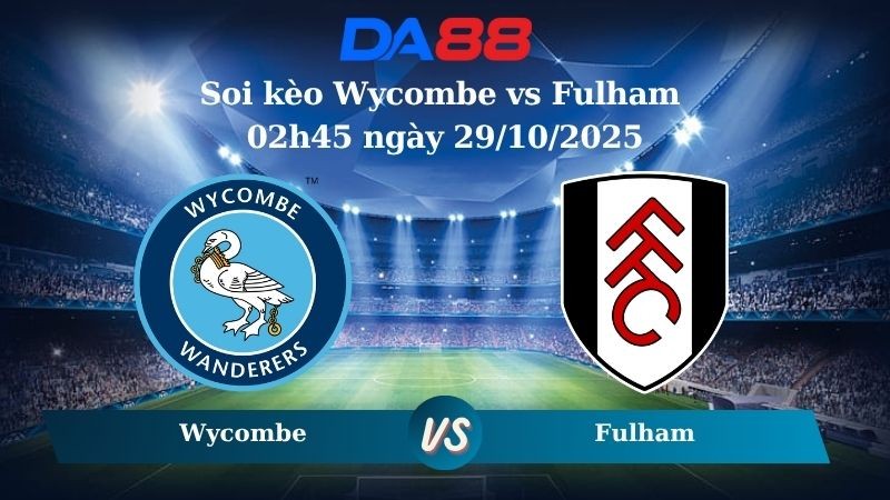 DA88 Nhận định soi kèo Wycombe vs Fulham 02h45 ngày 29/10/2025 – Cúp Liên đoàn Anh