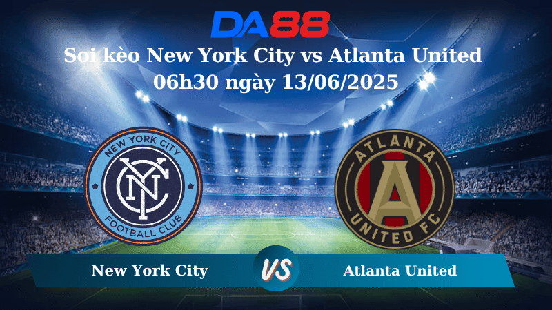 DA88 Nhận định soi kèo New York City vs Atlanta United 06h30 ngày 13/06/2025 – Nhà nghề Mỹ
