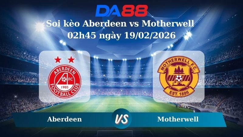 DA88 Nhận định soi kèo Aberdeen vs Motherwell 02h45 ngày 19/02/2026 – Cúp Quốc Gia Scotland