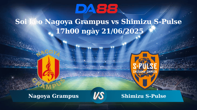 DA88 Nhận định soi kèo Nagoya Grampus vs Shimizu S-Pulse 17h00 ngày 21/06/2025 - VĐQG Nhật Bản