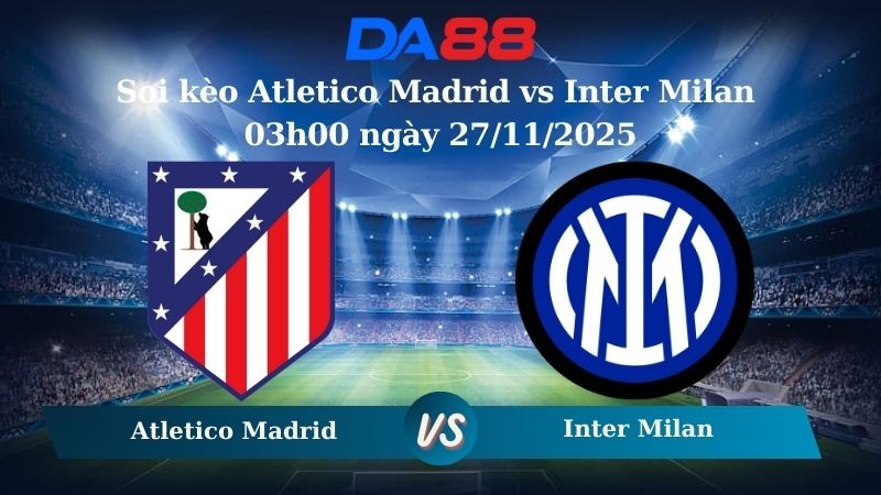 DA88 Nhận định soi kèo Atletico Madrid vs Inter Milan 03h00 ngày 27/11/2025 – Champions League