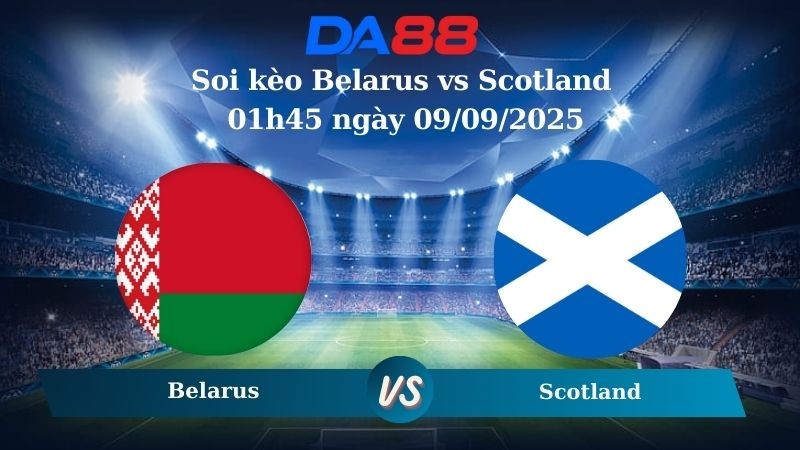 DA88 Nhận định soi kèo Belarus vs Scotland 01h45 ngày 09/09/2025 - Vòng loại World Cup 2025
