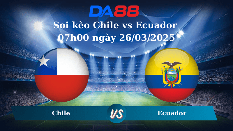 DA88 Nhận định soi kèo Chile vs Ecuador 07h00 ngày 26/03/2025 – Vòng loại World Cup 2026