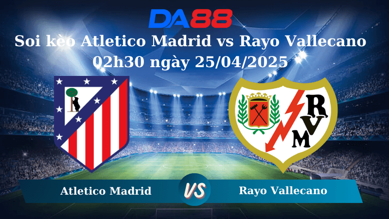 DA88 Nhận định soi kèo Atletico Madrid vs Rayo Vallecano 02h30 ngày 25/04/2025 – La Liga