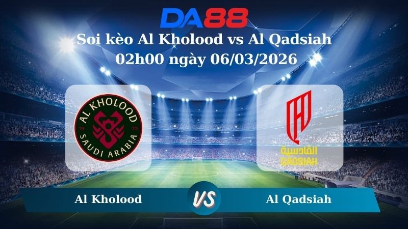 DA88 Nhận định soi kèo Al Kholood vs Al Qadsiah 02h00 ngày 06/03/2026 – Saudi Professional League