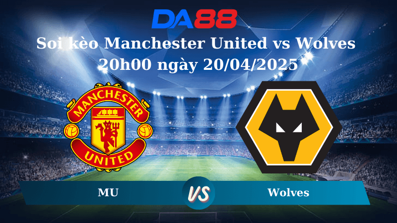 DA88 Nhận định soi kèo Manchester United vs Wolves 20h00 ngày 20/04/2025 – Ngoại hạng Anh