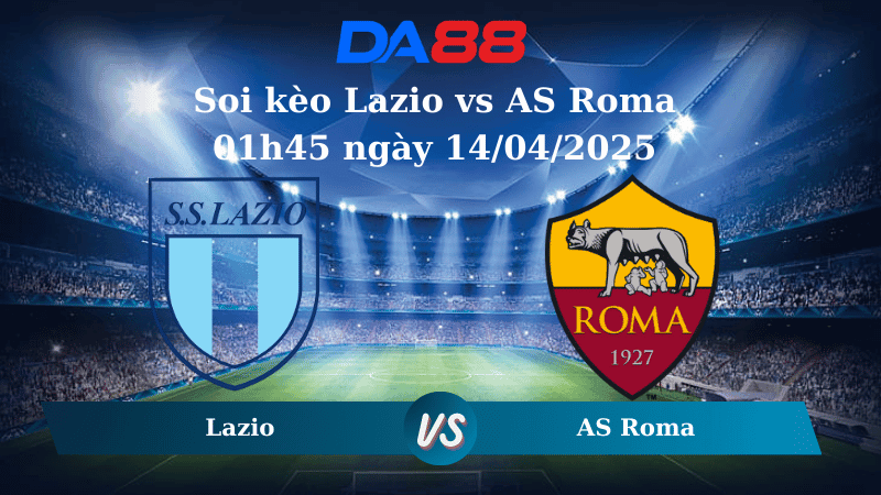 DA88 Nhận định soi kèo Lazio vs AS Roma 01h45 ngày 14/04/2025 – Serie A