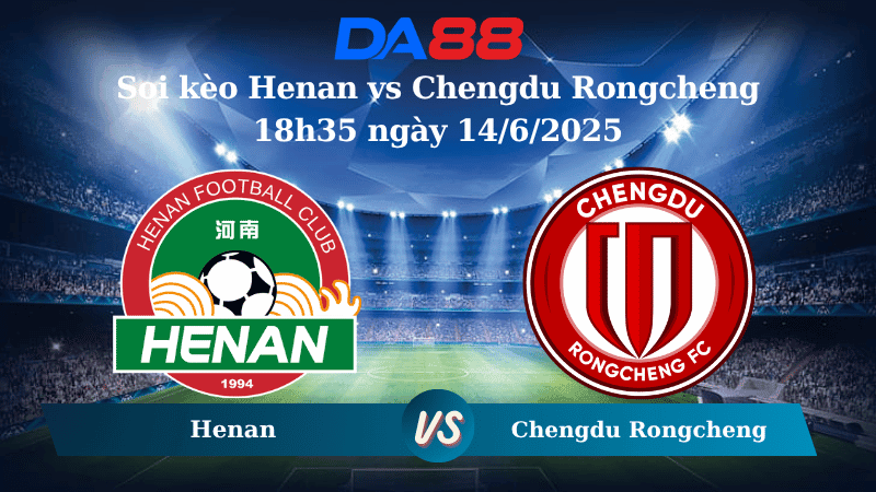 DA88 Nhận định soi kèo Henan vs Chengdu Rongcheng 18h35 ngày 14/6/2025 - VĐQG Trung Quốc