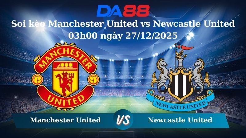 DA88 Nhận định soi kèo Manchester United vs Newcastle United 03h00 ngày 27/12/2025 – Ngoại hạng Anh