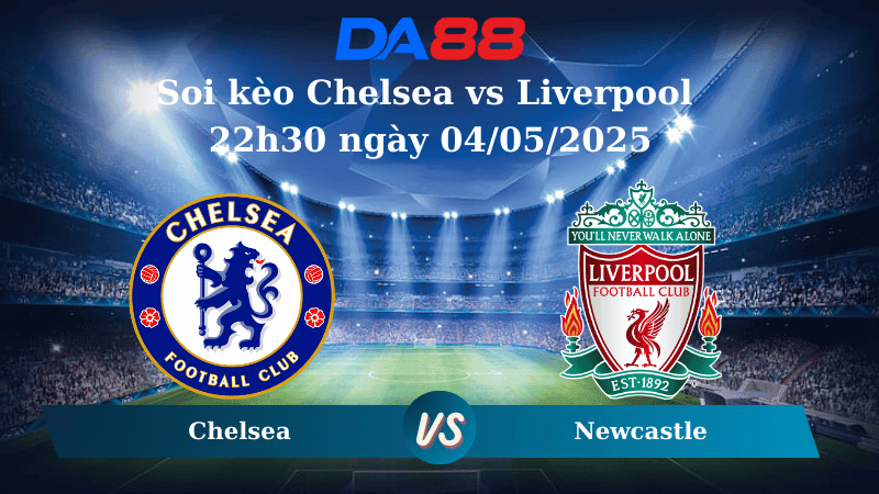 DA88 Nhận định soi kèo Chelsea vs Liverpool 22h30 ngày 04/05/2025 – Ngoại Hạng Anh