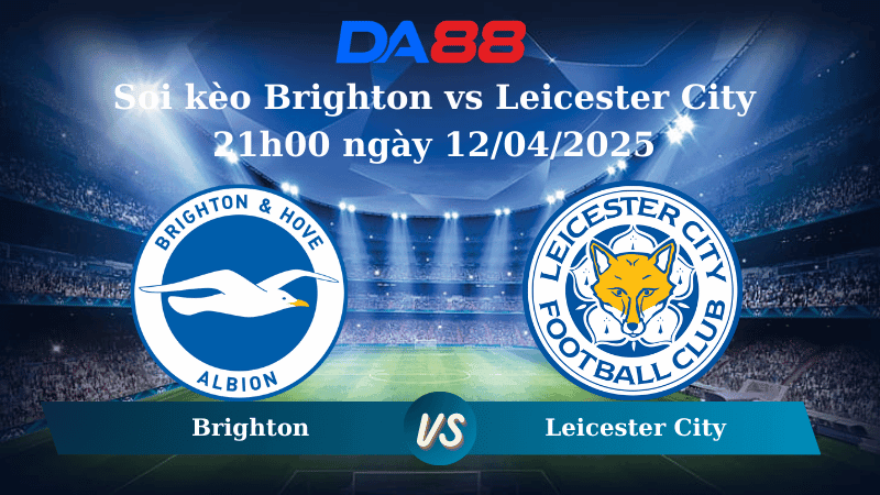 DA88 Nhận định soi kèo Brighton vs Leicester City 21h00 ngày 12/04/2025 – Ngoại Hạng Anh