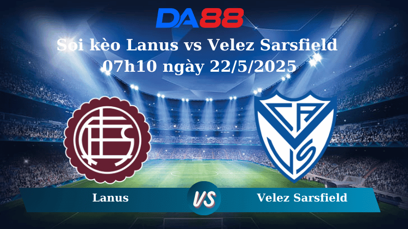 DA88 Nhận định soi kèo Lanus vs Velez Sarsfield 07h10 ngày 22/5/2025 - Cúp Quốc Gia Argentina