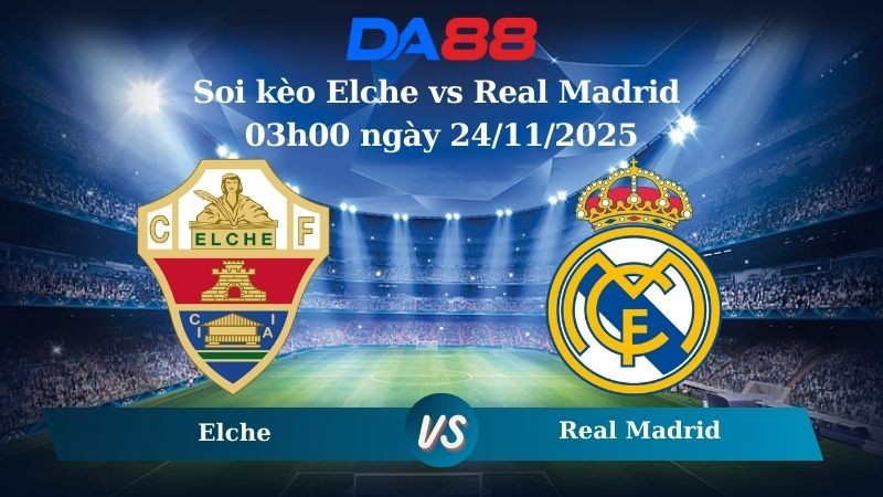 DA88 Nhận định soi kèo Elche vs Real Madrid 03h00 ngày 24/11/2025 – La Liga