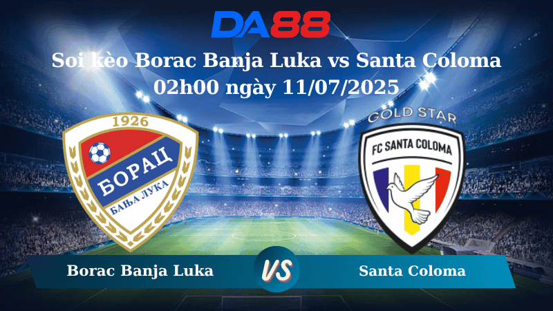 DA88 Nhận định soi kèo Borac Banja Luka vs Santa Coloma 02h00 ngày 11/07/2025-Vòng loại UEFA Europa Coma