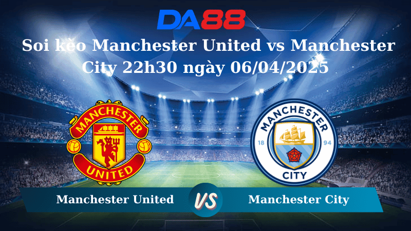 DA88 Nhận định soi kèo Manchester United vs Manchester City 22h30 ngày 06/04/2025 – Ngoại Hạng Anh