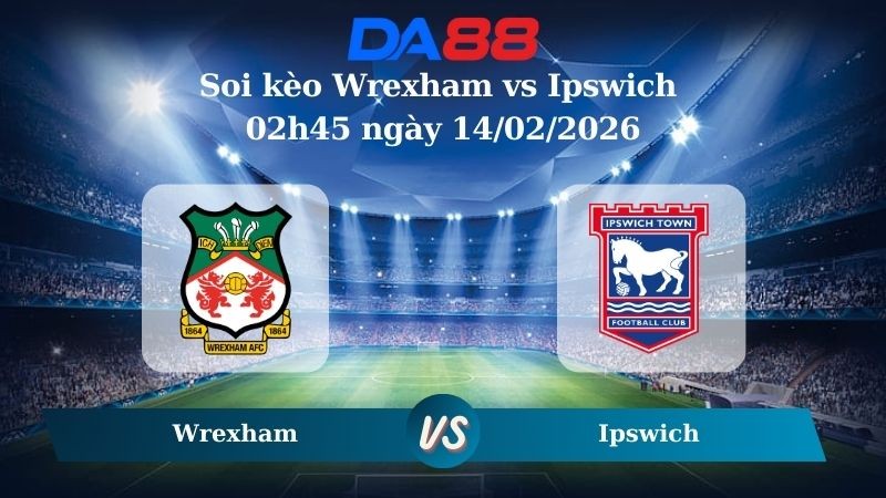DA88 Nhận định soi kèo Wrexham vs Ipswich 02h45 ngày 14/02/2026 – Cúp FA