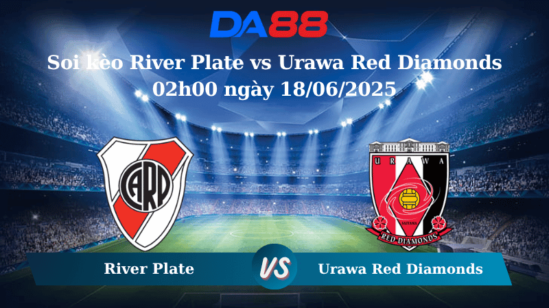 DA88 Nhận định soi kèo River Plate vs Urawa Red Diamonds 02h00 ngày 18/06/2025 – FIFA Club World Cup