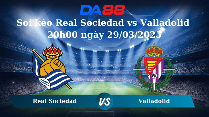 DA88 Nhận định soi kèo Real Sociedad vs Valladolid 20h00 ngày 29/03/2025 – La Liga