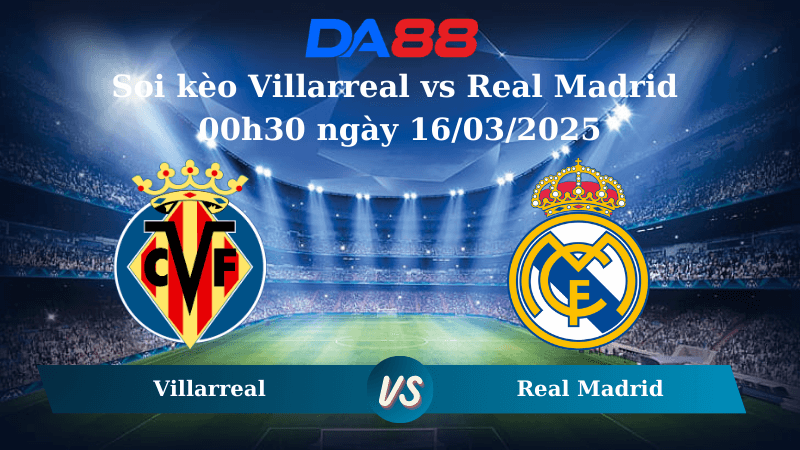 DA88 Nhận định soi kèo Villarreal vs Real Madrid 00h30 ngày 16/03/2025 – La Liga
