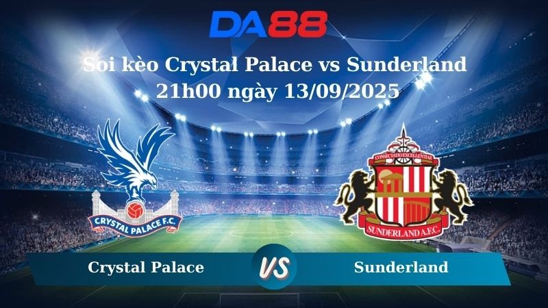 DA88 Nhận định soi kèo Crystal Palace vs Sunderland 21h00 ngày 13/09/2025 – Ngoại hạng Anh