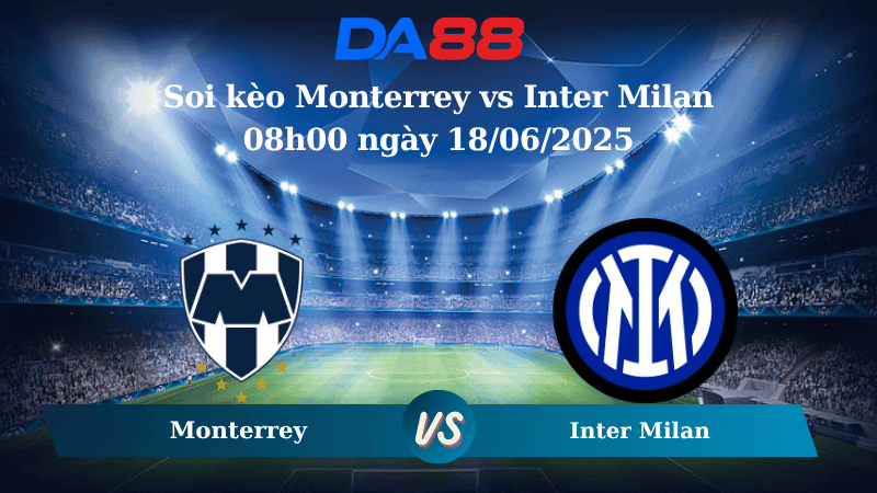 DA88 Nhận định soi kèo Monterrey vs Inter Milan 08h00 ngày 18/06/2025 - FIFA Club World Cup