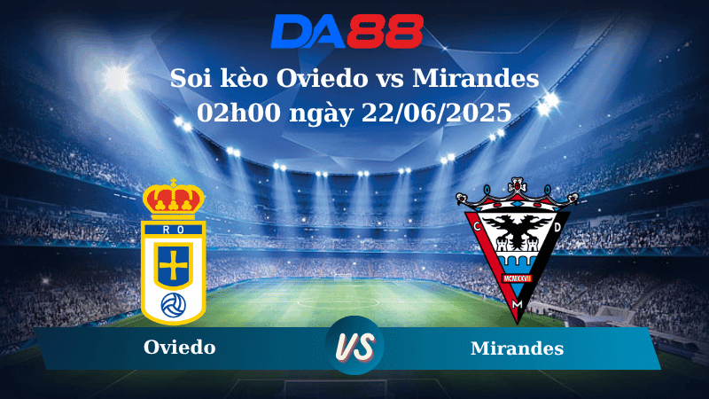DA88 Nhận định soi kèo Oviedo vs Mirandes 02h00 ngày 22/06/2025 - Play Off Hạng 2 Tây Ban Nha