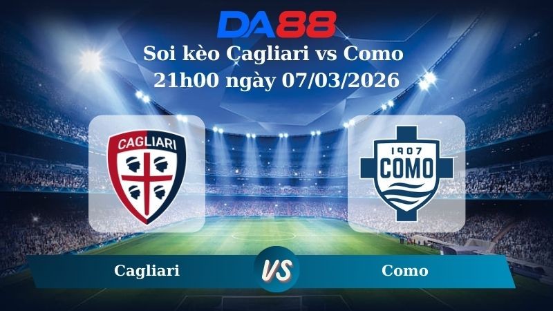 DA88 Nhận định soi kèo Cagliari vs Como 21h00 ngày 07/03/2026 – Serie A
