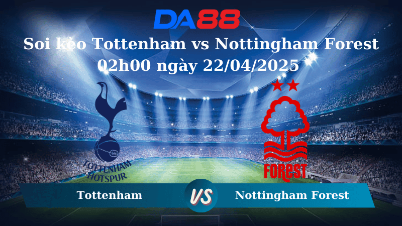 DA88 Nhận định soi kèo Tottenham vs Nottingham Forest 02h00 ngày 22/04/2025 – Ngoại hạng Anh