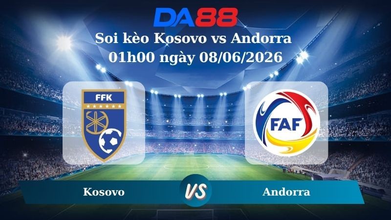 DA88 Nhận định soi kèo Kosovo vs Andorra 01h00 ngày 08/06/2026 – Giao Hữu Quốc Tế