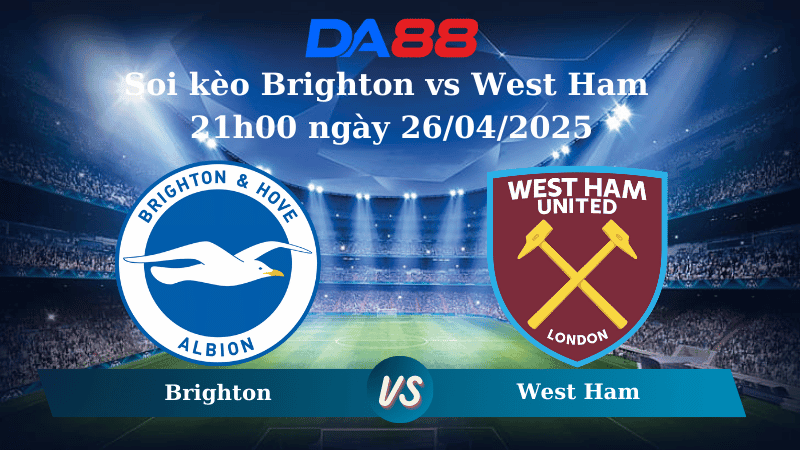 DA88 Nhận định soi kèo Brighton vs West Ham 21h00 ngày 26/04/2025 – Ngoại hạng Anh