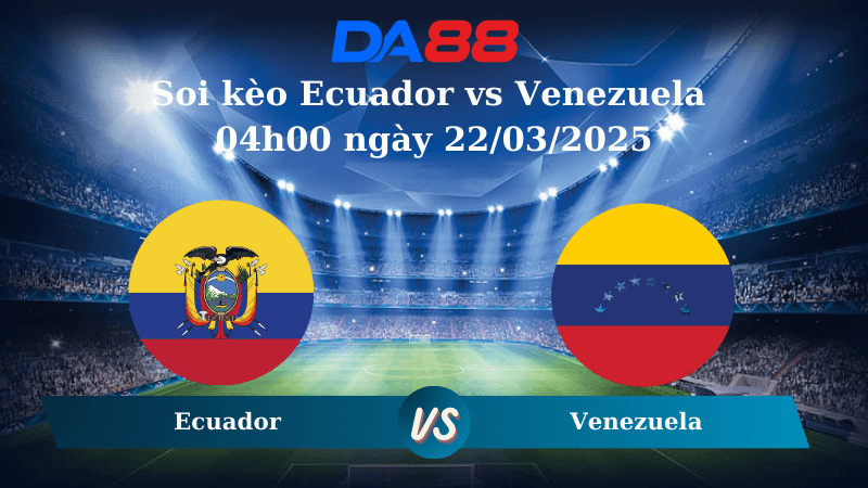 DA88 Nhận định soi kèo Ecuador vs Venezuela 04h00 ngày 22/03/2025 – Vòng loại World Cup 2026