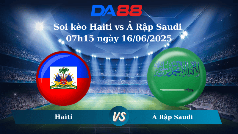 DA88 Nhận định soi kèo Haiti vs Ả Rập Saudi 07h15 ngày 16/06/2025 – Concacaf Gold Cup