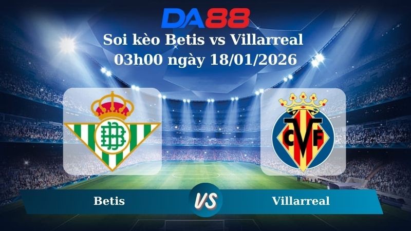 DA88 Nhận định soi kèo Betis vs Villarreal 03h00 ngày 18/01/2026 – La Liga