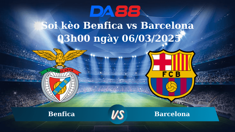 DA88 Nhận định soi kèo Benfica vs Barcelona 03h00 ngày 06/03/2025 – Champions League