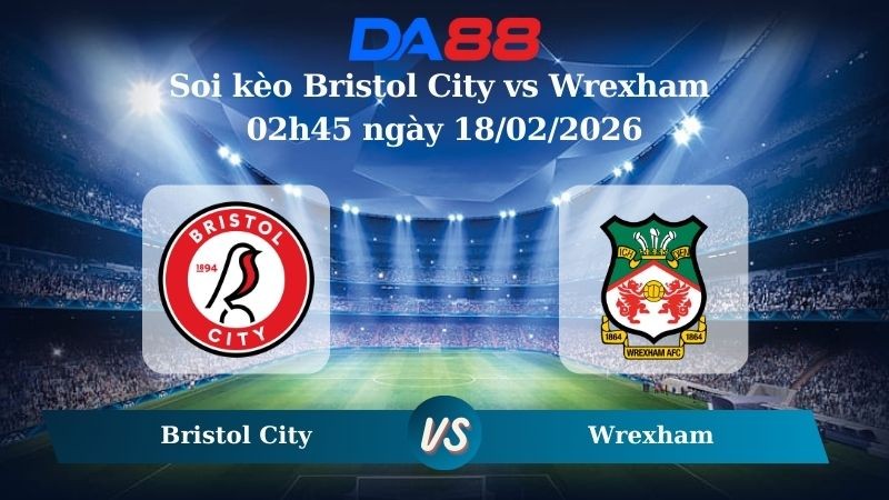 DA88 Nhận định soi kèo Bristol City vs Wrexham 02h45 ngày 18/02/2026 – Hạnh nhất Anh