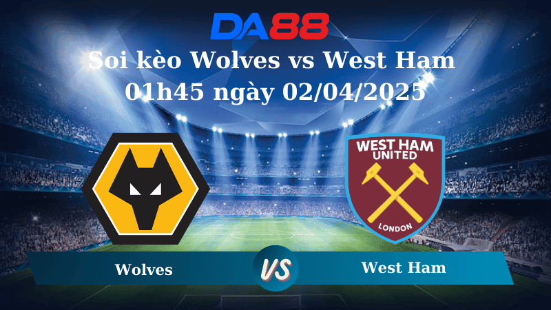 DA88 Nhận định soi kèo Wolves vs West Ham 01h45 ngày 02/04/2025 - Ngoại hạng Anh