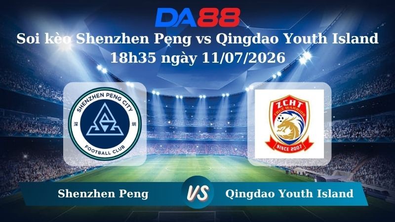 DA88 Nhận định soi kèo Shenzhen Peng vs Qingdao Youth Island 18h35 ngày 11/07/2026 – VĐQG Trung Quốc