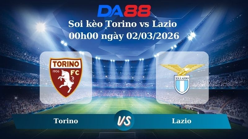 DA88 Nhận định soi kèo Torino vs Lazio 00h00 ngày 02/03/2026 – Serie A