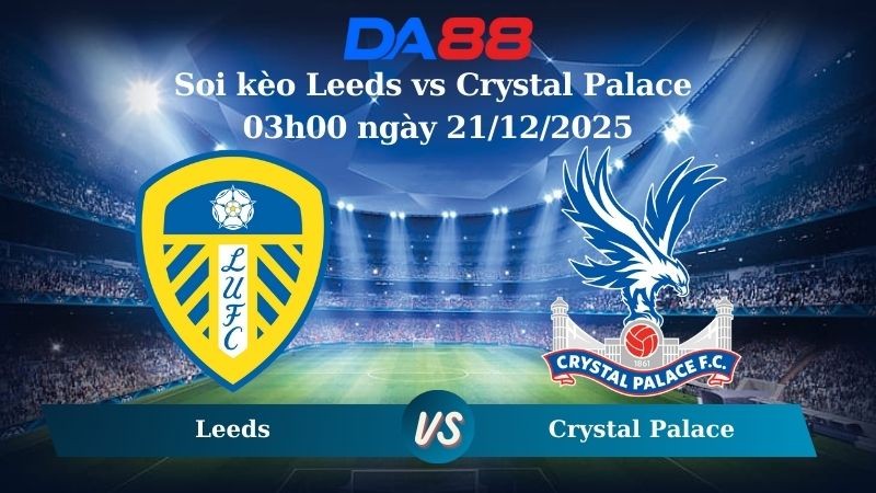 DA88 Nhận định soi kèo Leeds vs Crystal Palace 03h00 ngày 21/12/2025 – Ngoại hạng Anh