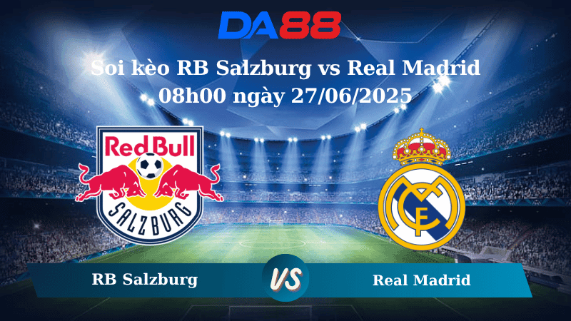 DA88 Nhận định soi kèo RB Salzburg vs Real Madrid 08h00 ngày 27/06/2025 – FIFA Club World Cup