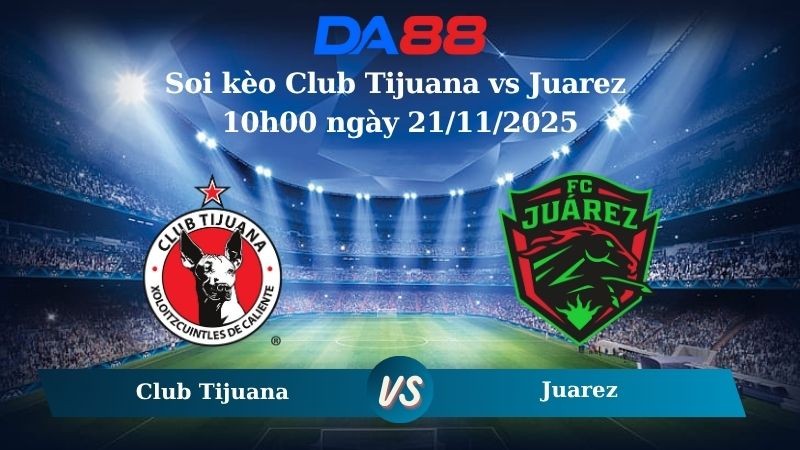 DA88 Nhận định soi kèo Club Tijuana vs Juarez 10h00 ngày 21/11/2025 – VĐQG Mexico