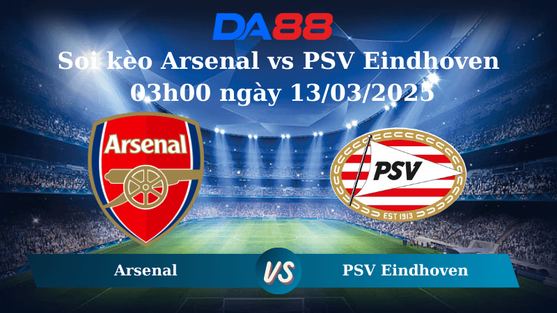 DA88 Nhận định soi kèo Arsenal vs PSV Eindhoven 03h00 ngày 13/03/2025 – Champions League