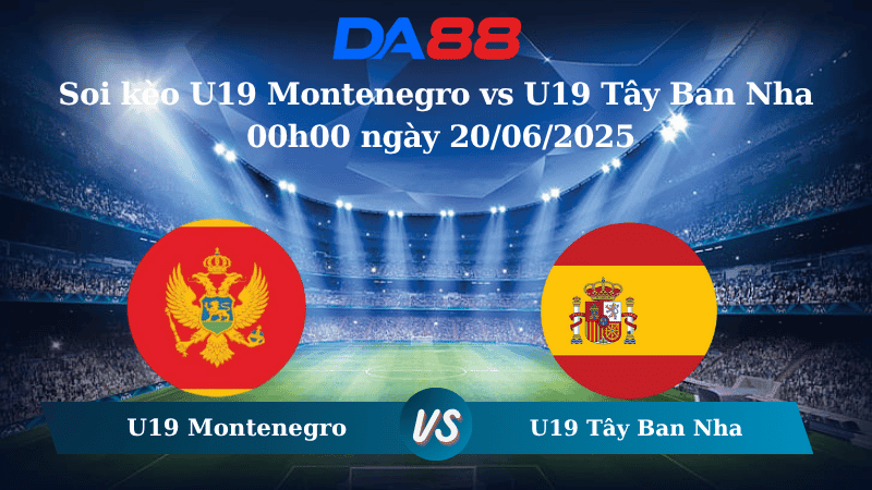 DA88 Nhận định soi kèo U19 Montenegro vs U19 Tây Ban Nha 00h00 ngày 20/06/2025 - VCK U19 Châu Âu