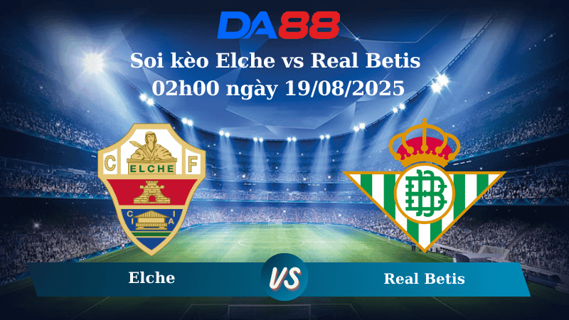 DA88 Nhận định soi kèo Elche vs Real Betis 02h00 ngày 19/08/2025 – La Liga