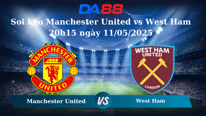 DA88 Nhận định soi kèo Manchester United vs West Ham 20h15 ngày 11/05/2025 – Ngoại hạng Anh